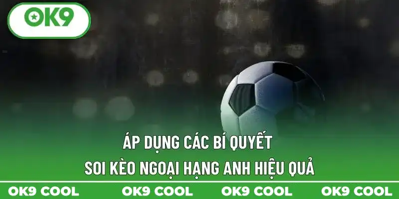 Áp dụng các bí quyết soi kèo Ngoại Hạng Anh hiệu quả Áp dụng các bí quyết soi kèo Ngoại Hạng Anh hiệu quả